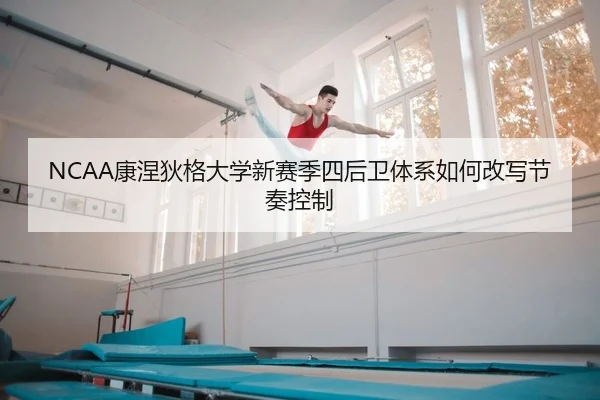 NCAA康涅狄格大学新赛季四后卫体系如何改写节奏控制